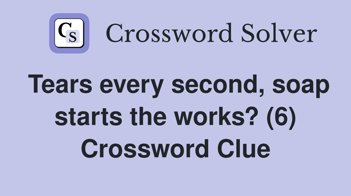 Tears every second, soap starts the works? (6) Crossword Clue