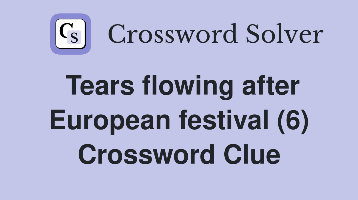 Tears flowing after European festival (6) Crossword Clue
