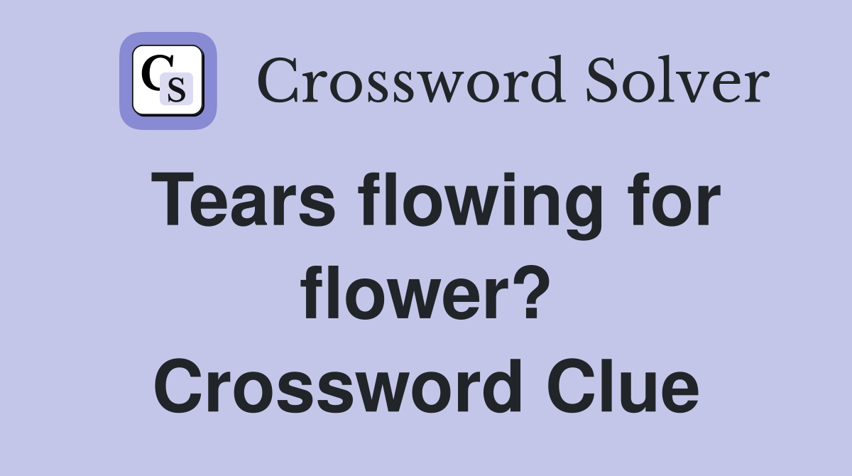 Tears flowing for flower? Crossword Clue