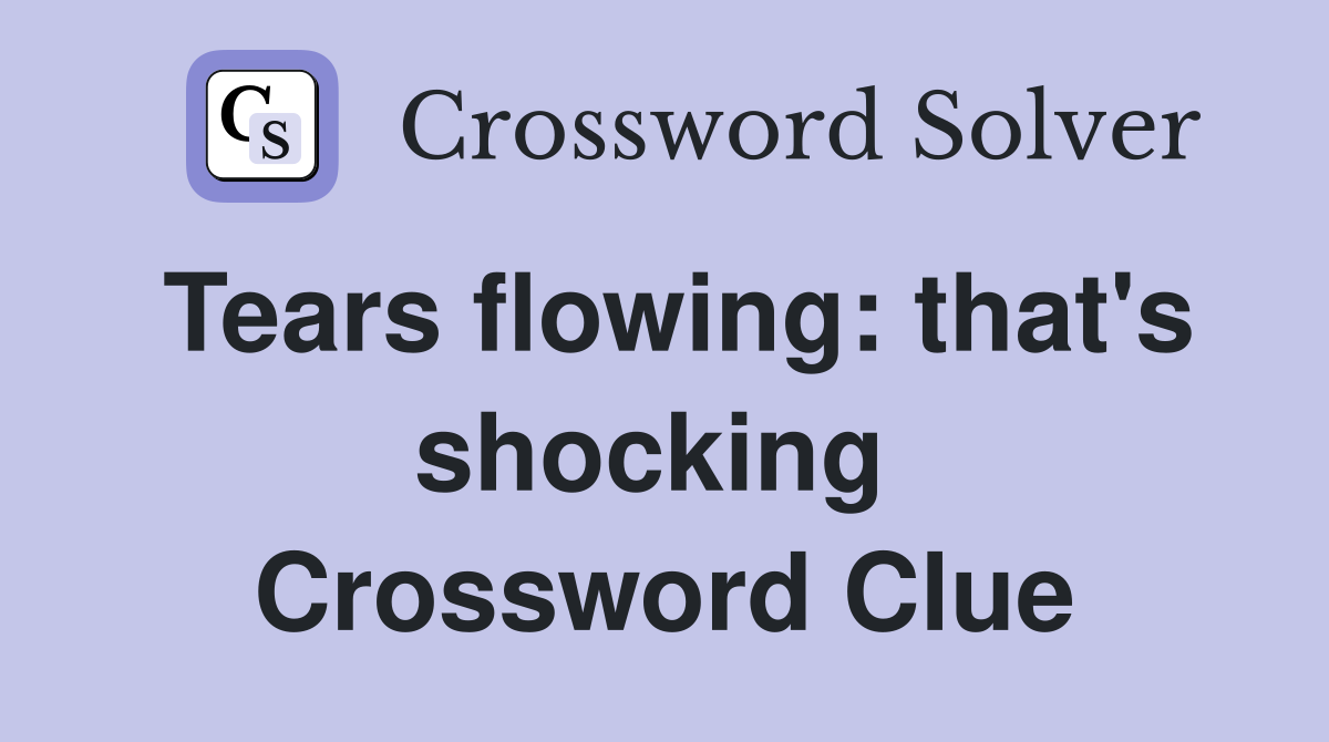 Tears flowing: that's shocking  Crossword Clue