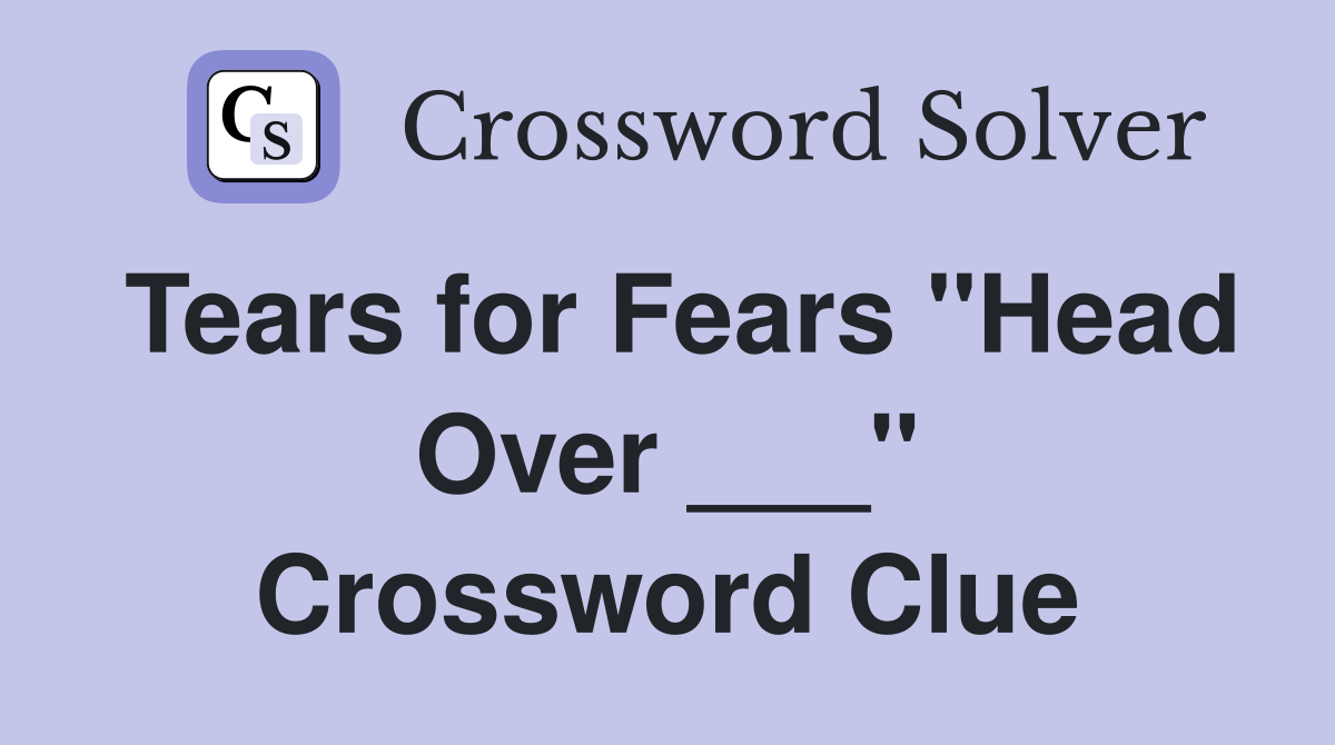 Tears for Fears "Head Over ___" Crossword Clue
