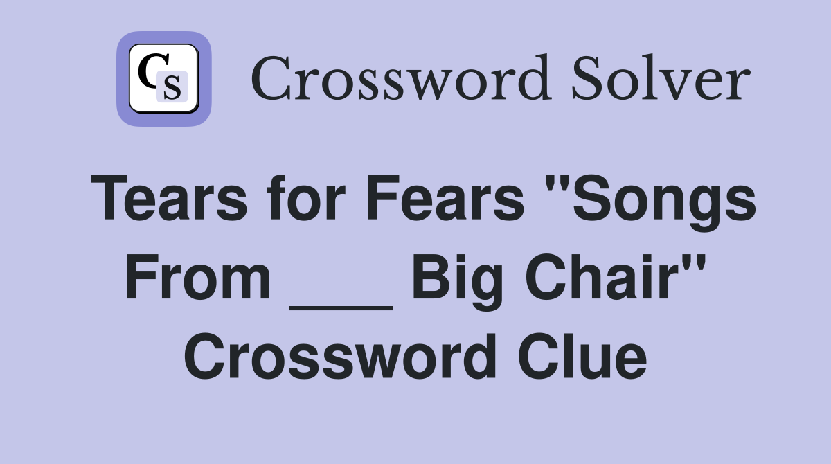Tears for Fears "Songs From ___ Big Chair" Crossword Clue