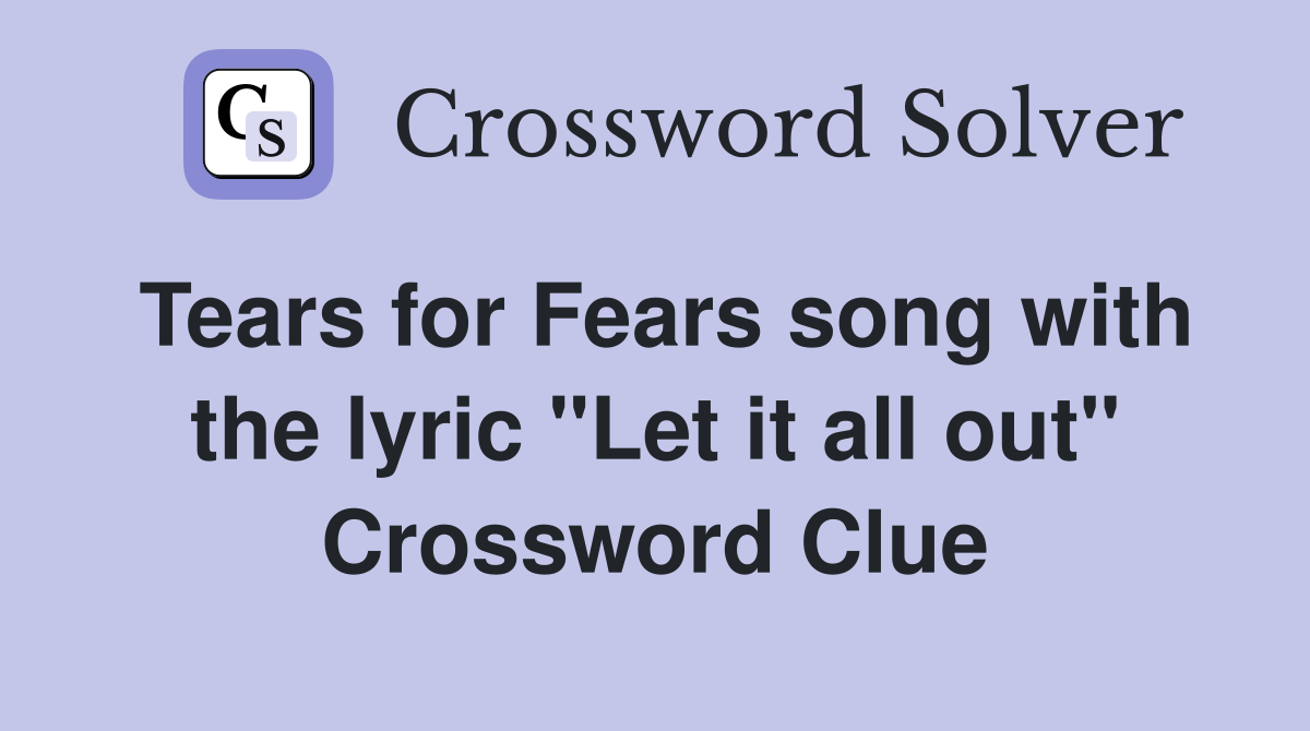 Tears for Fears song with the lyric "Let it all out" Crossword Clue