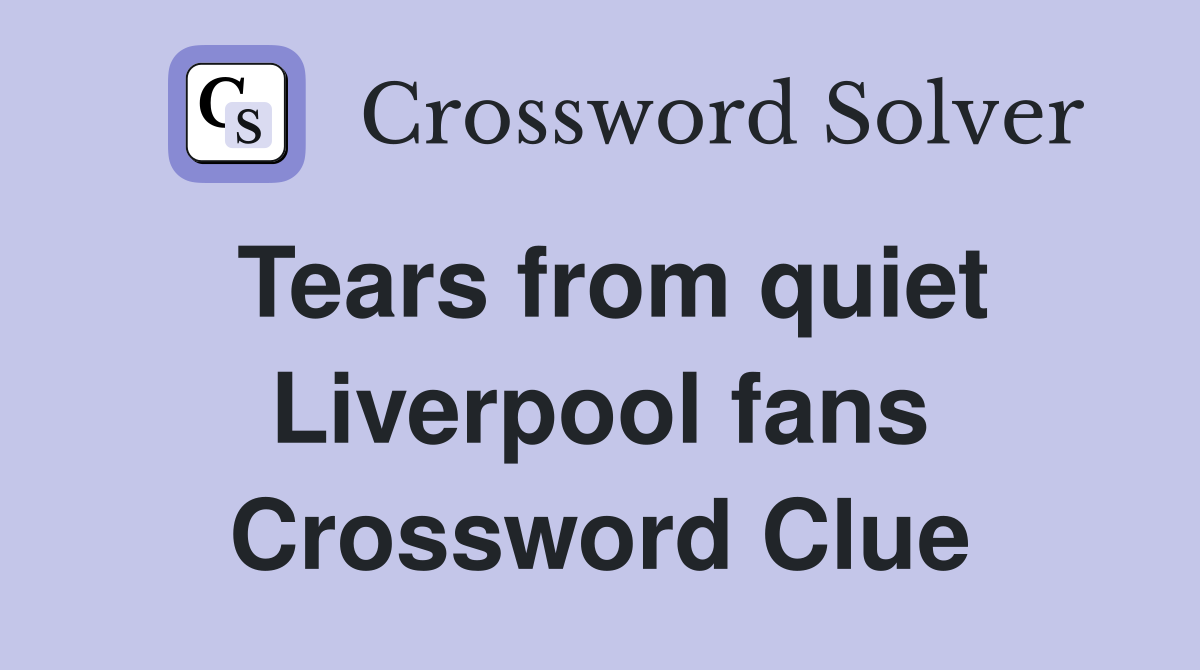 Tears from quiet Liverpool fans Crossword Clue