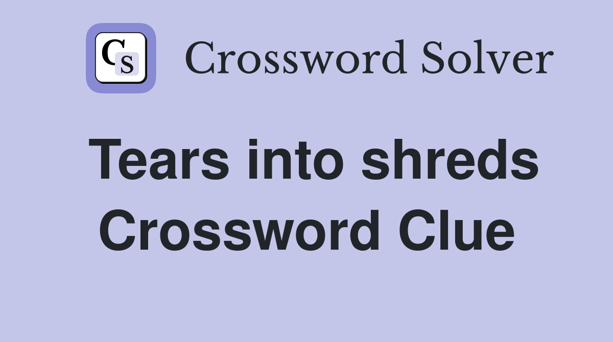 Tears into shreds Crossword Clue