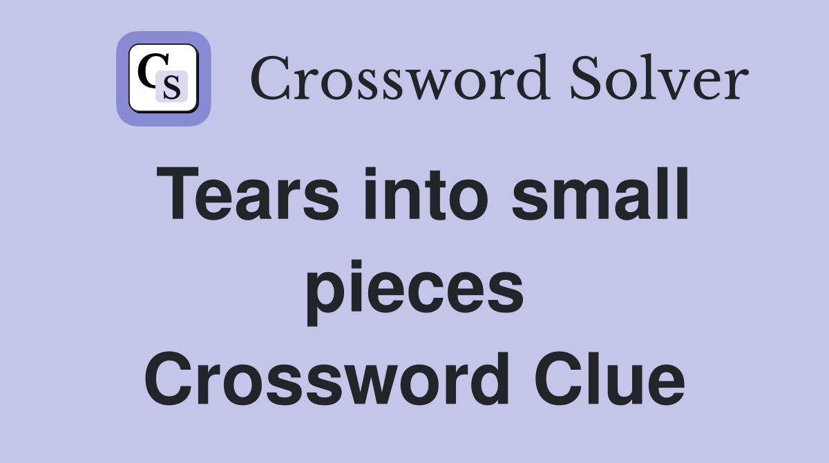 Tears into small pieces Crossword Clue