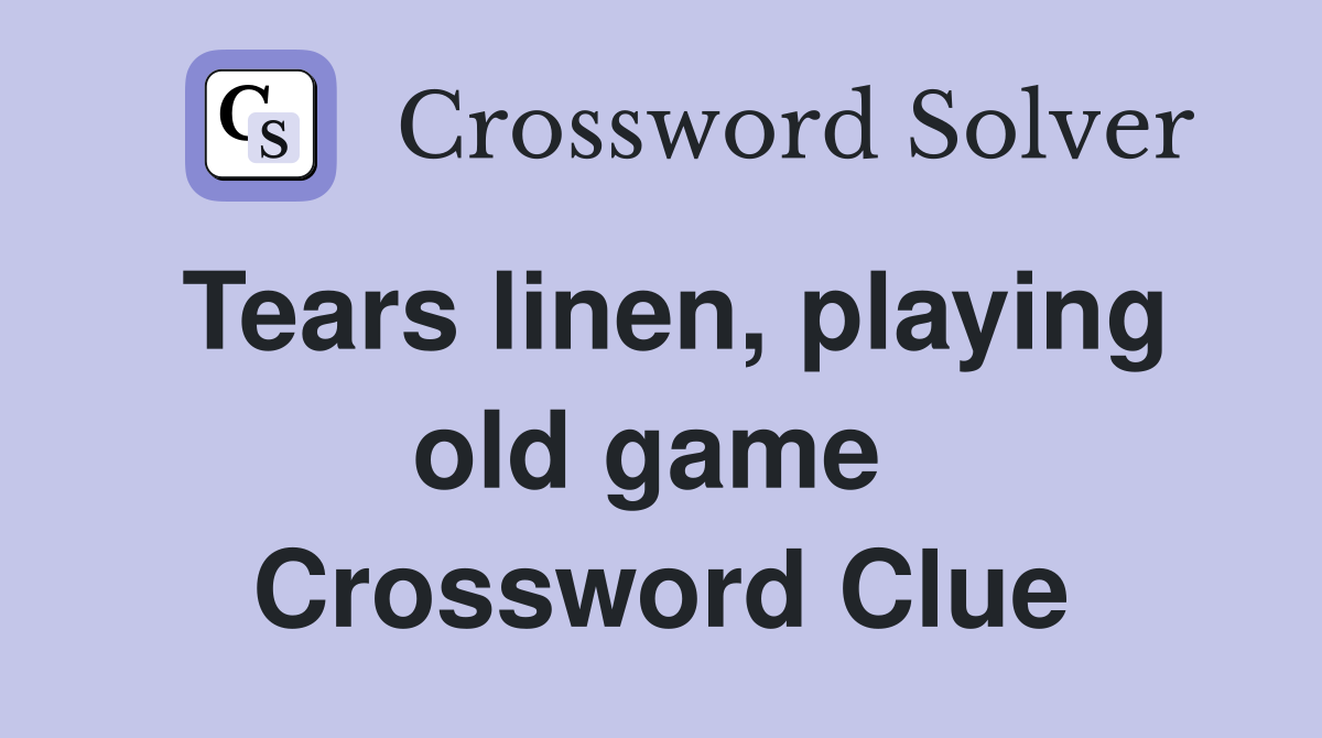 Tears linen, playing old game  Crossword Clue