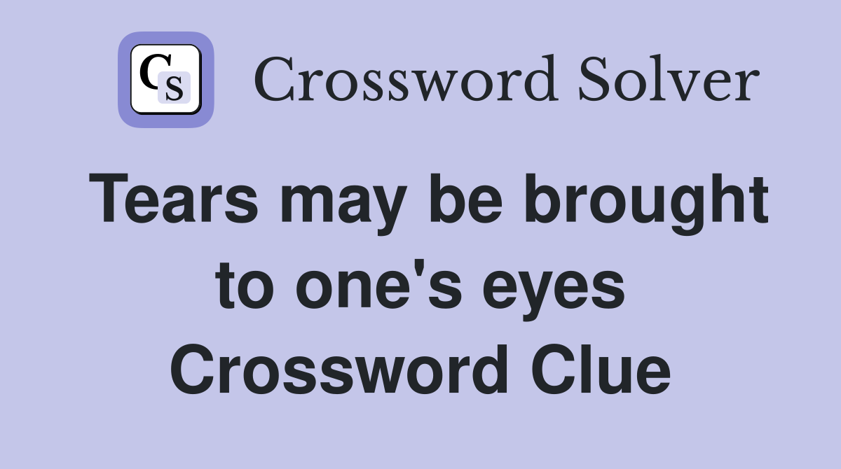 Tears may be brought to one's eyes Crossword Clue