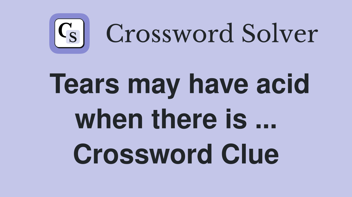 Tears may have acid when there is ... Crossword Clue