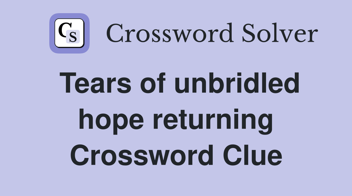 Tears of unbridled hope returning Crossword Clue
