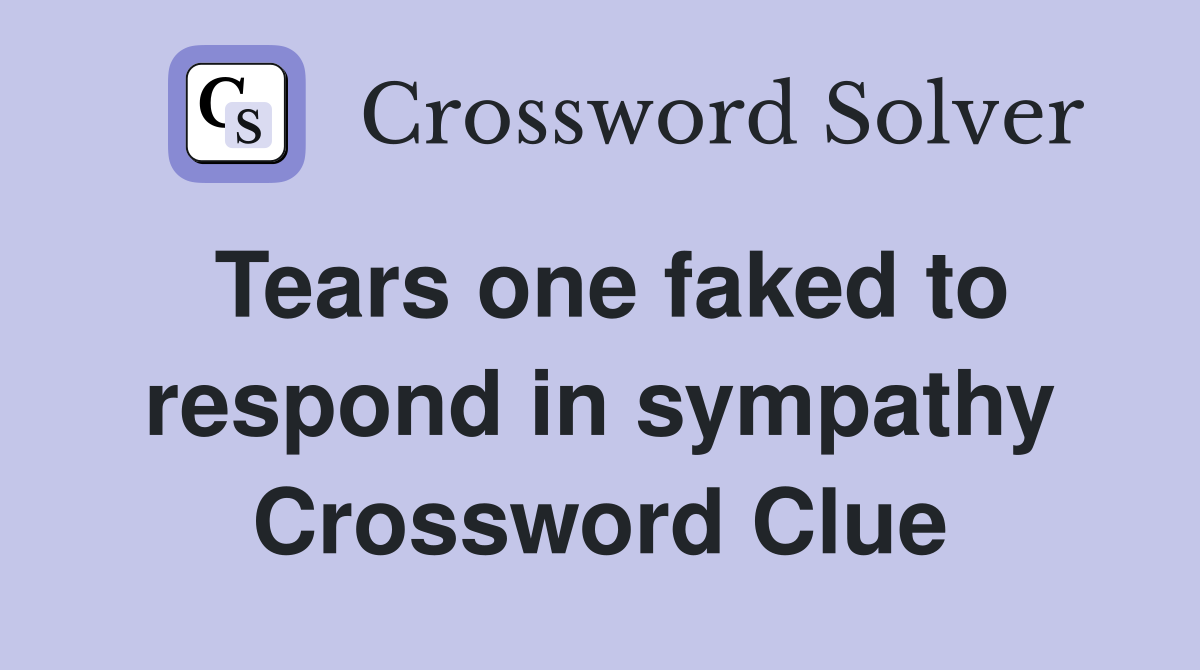 Tears one faked to respond in sympathy Crossword Clue
