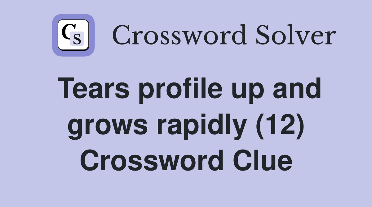 Tears profile up and grows rapidly (12) Crossword Clue