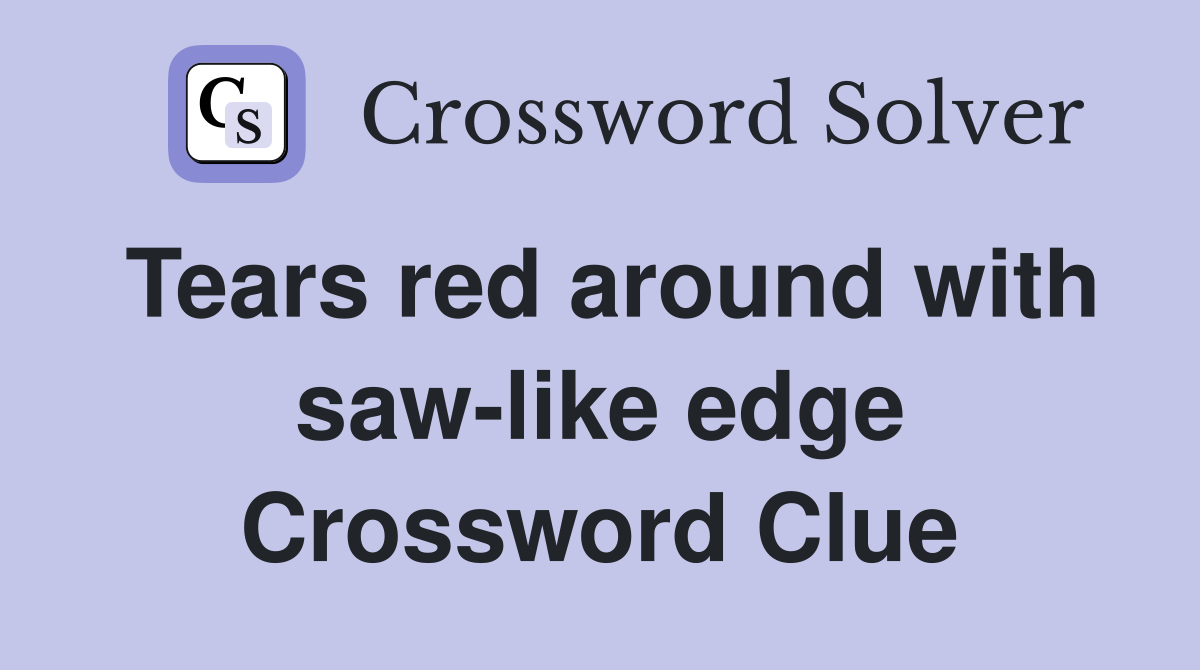 Tears red around with saw-like edge Crossword Clue