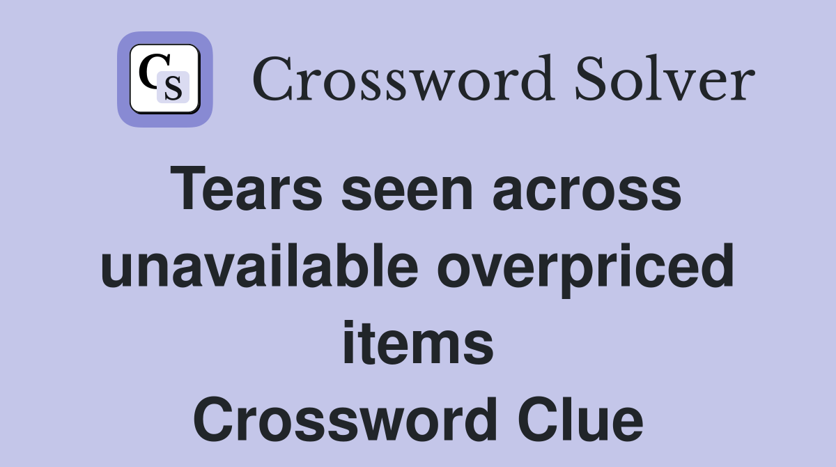 Tears seen across unavailable overpriced items Crossword Clue