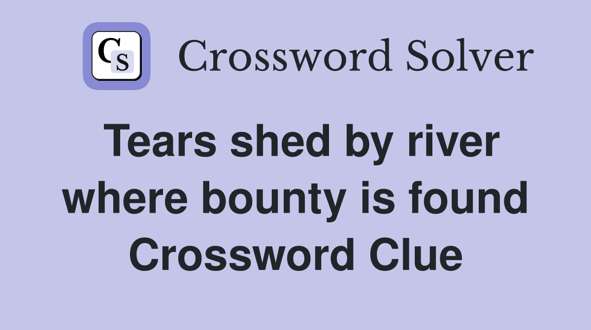 Tears shed by river where bounty is found Crossword Clue