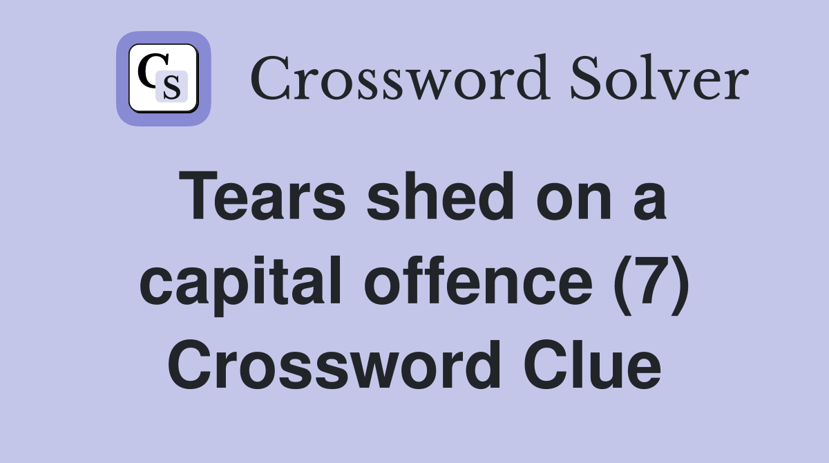 Tears shed on a capital offence (7) Crossword Clue