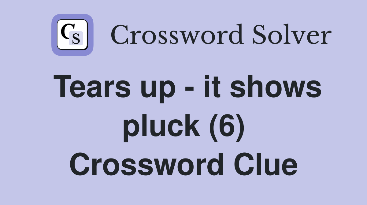 Tears up - it shows pluck (6) Crossword Clue