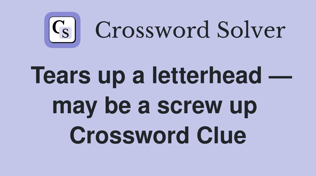 Tears up a letterhead — may be a screw up  Crossword Clue