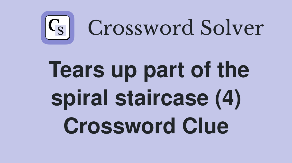 Tears up part of the spiral staircase (4) Crossword Clue