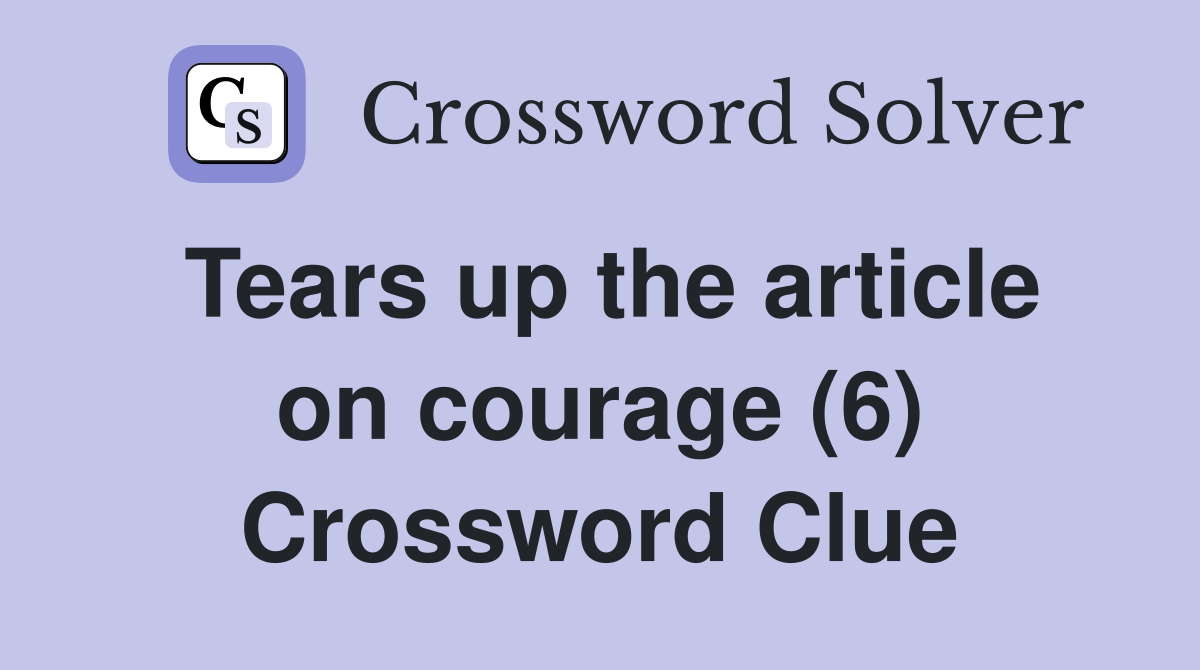 Tears up the article on courage (6) Crossword Clue