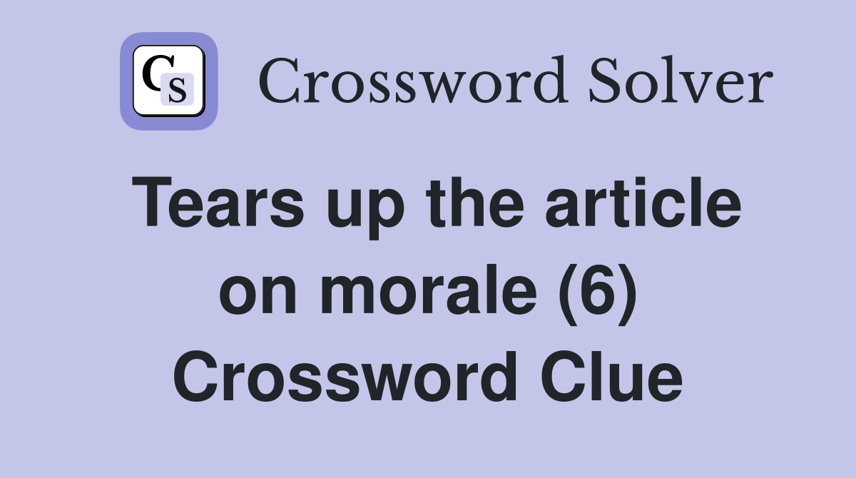 Tears up the article on morale (6) Crossword Clue