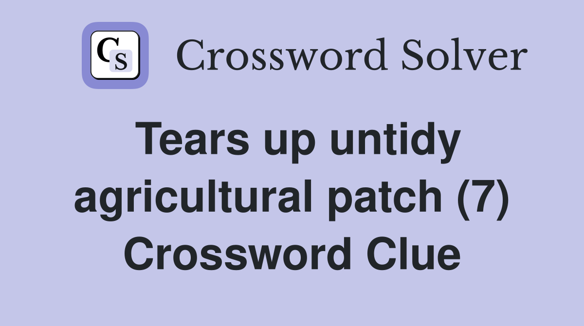 Tears up untidy agricultural patch (7) Crossword Clue