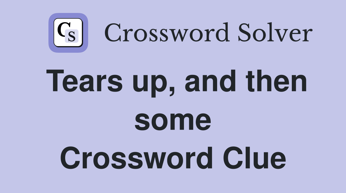Tears up, and then some Crossword Clue