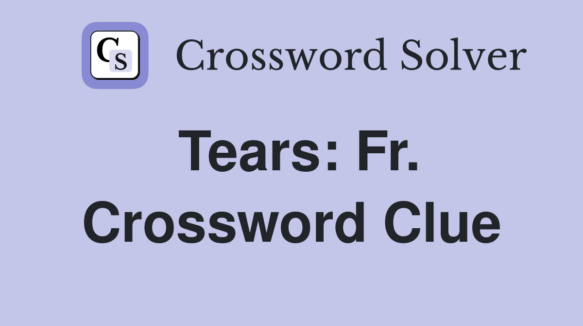 Tears: Fr. Crossword Clue