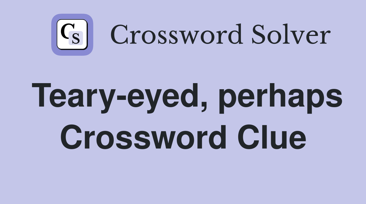 Teary-eyed, perhaps Crossword Clue