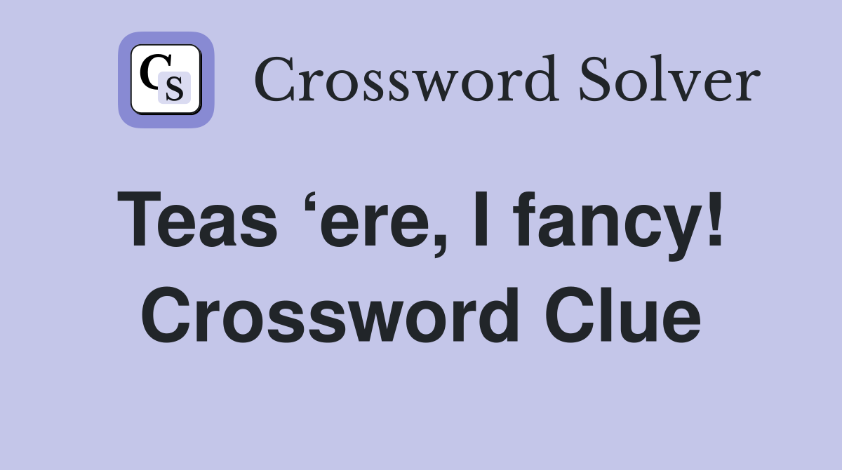 Teas ‘ere, I fancy!  Crossword Clue