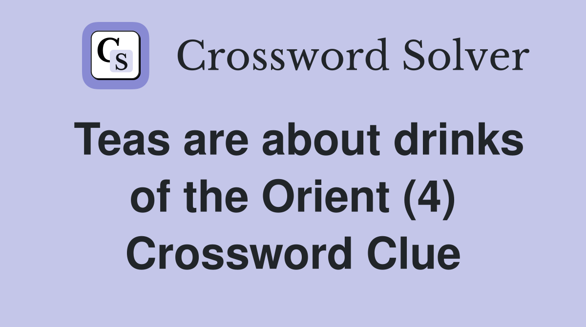 Teas are about drinks of the Orient (4) Crossword Clue