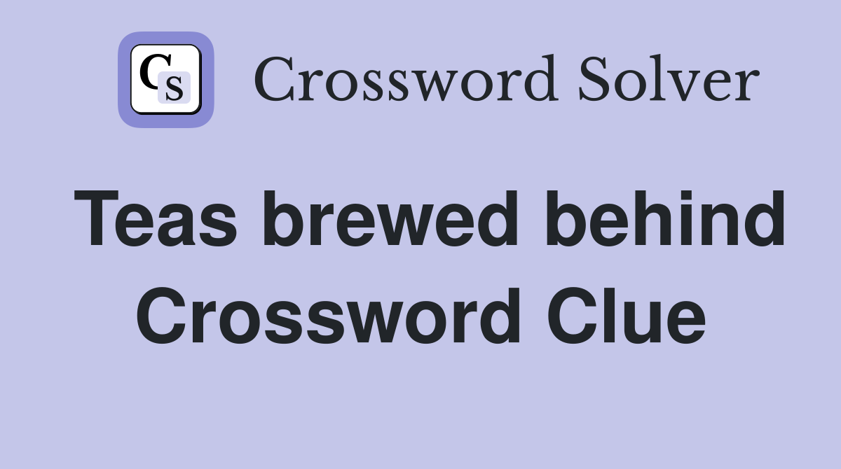 Teas brewed behind Crossword Clue