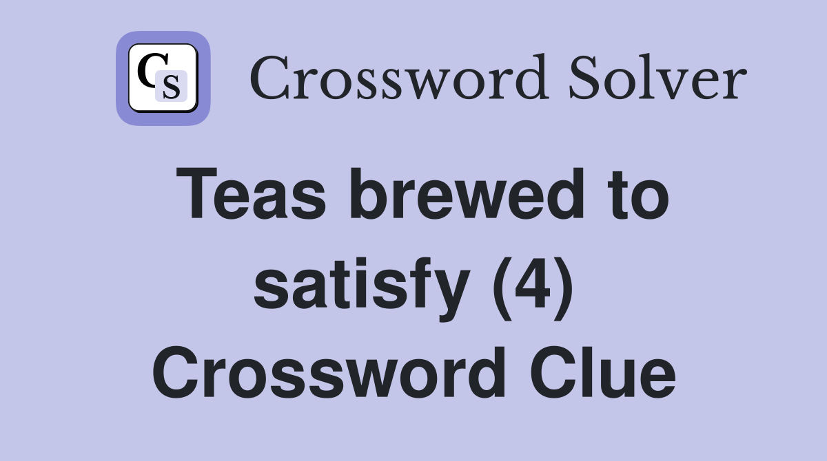 Teas brewed to satisfy (4) Crossword Clue