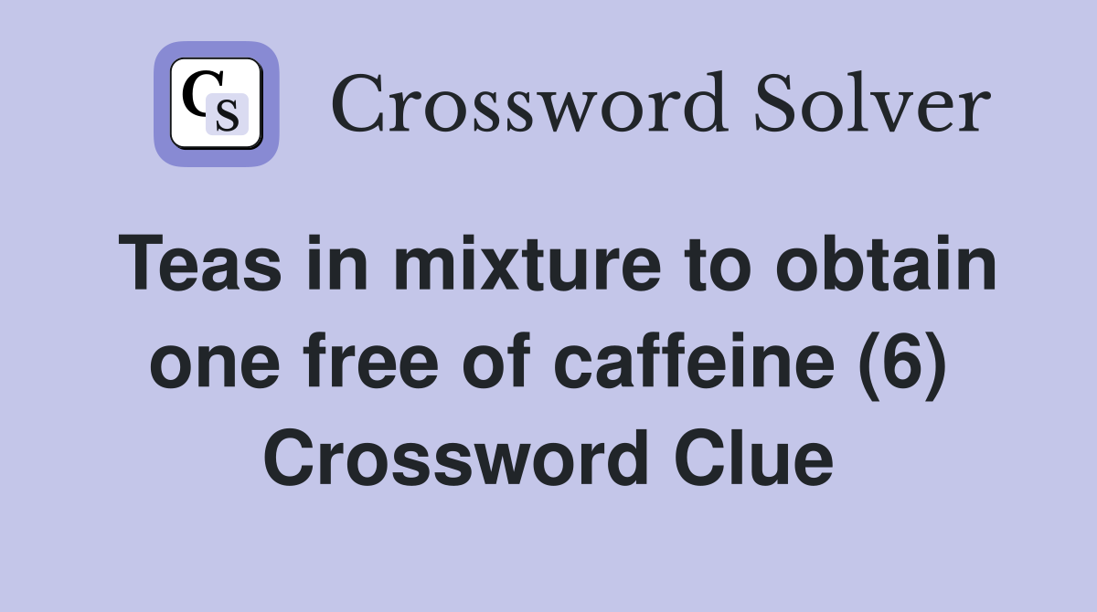 Teas in mixture to obtain one free of caffeine (6) Crossword Clue