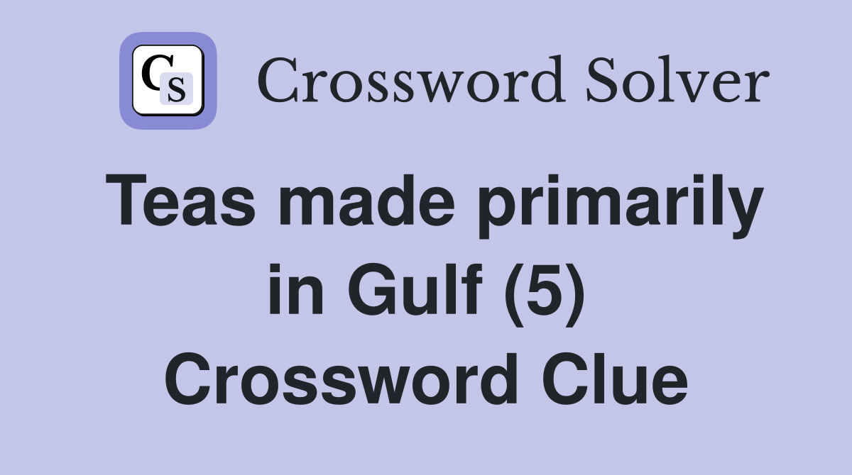 Teas made primarily in Gulf (5) Crossword Clue