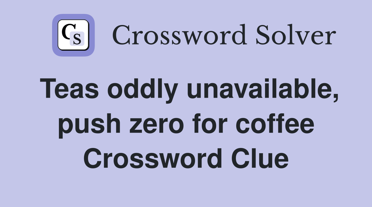 Teas oddly unavailable, push zero for coffee Crossword Clue