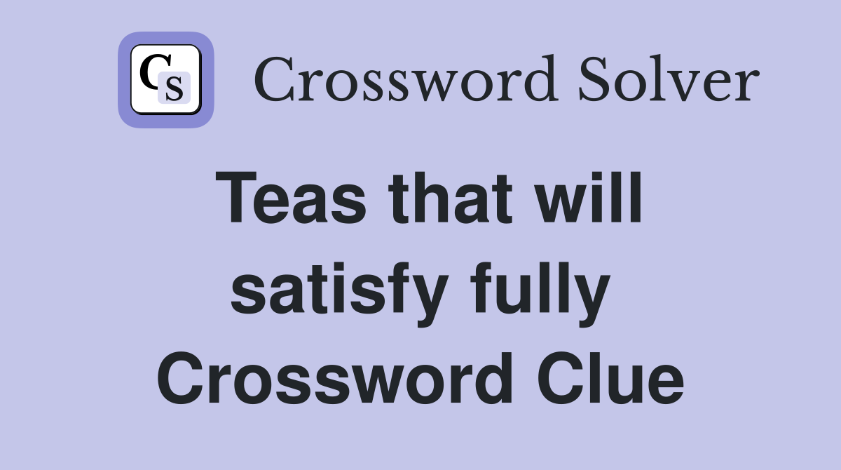 Teas that will satisfy fully Crossword Clue