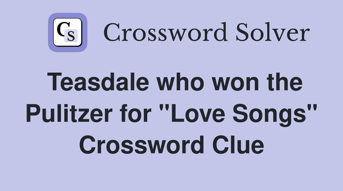 Teasdale who won the Pulitzer for "Love Songs" Crossword Clue