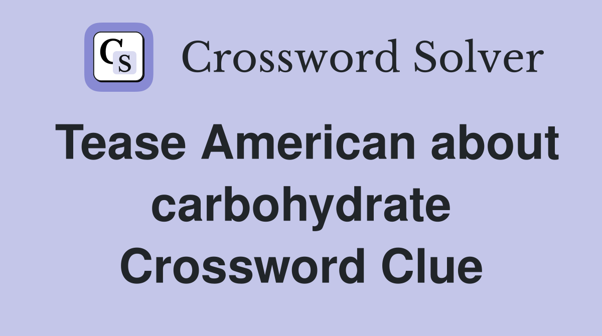 Tease American about carbohydrate Crossword Clue
