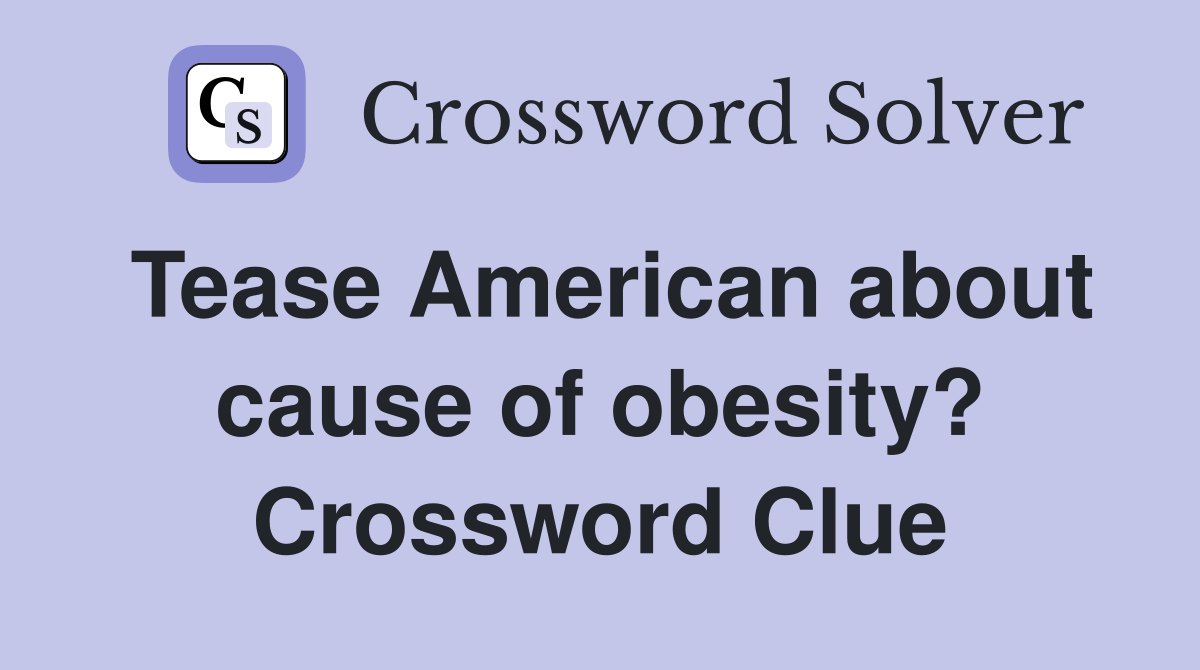 Tease American about cause of obesity? Crossword Clue