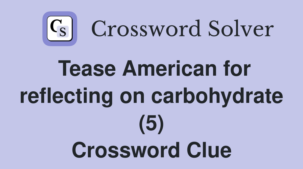 Tease American for reflecting on carbohydrate (5) Crossword Clue