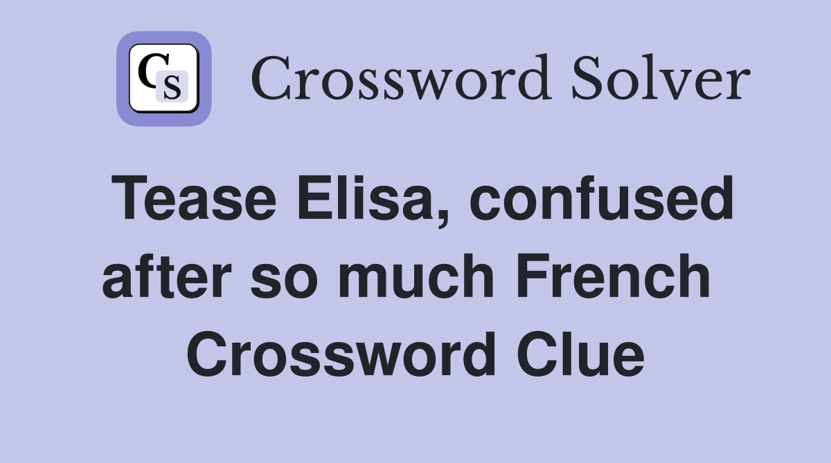 Tease Elisa, confused after so much French  Crossword Clue