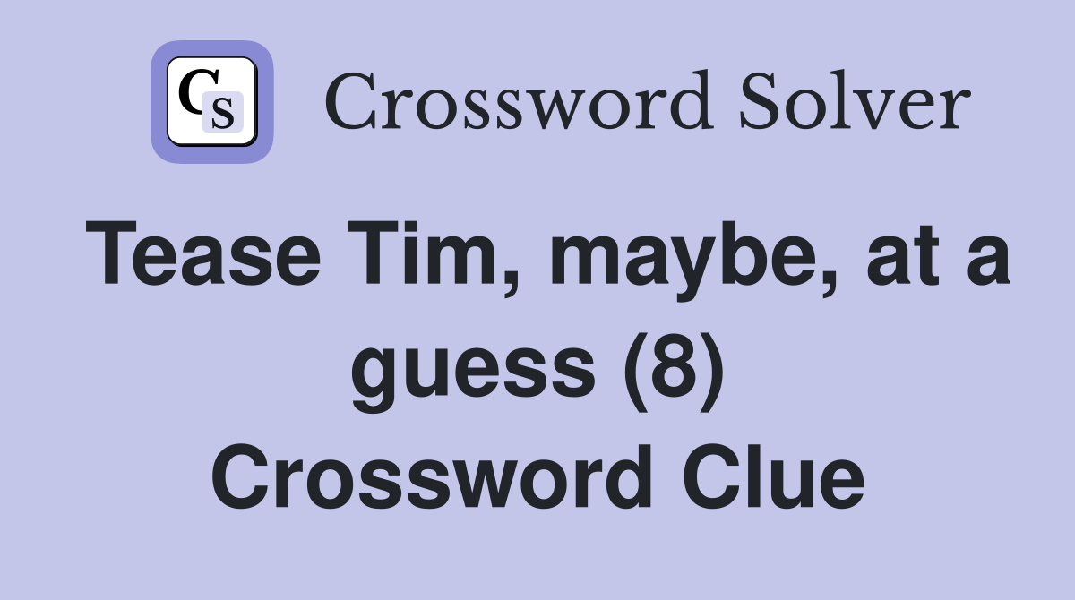 Tease Tim, maybe, at a guess (8) Crossword Clue