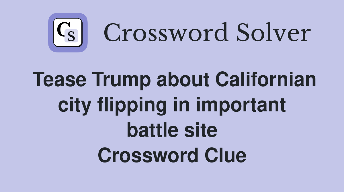 Tease Trump about Californian city flipping in important battle site Crossword Clue