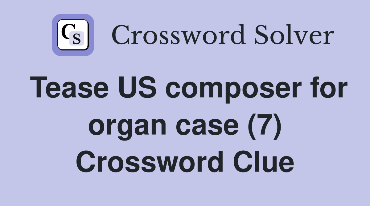 Tease US composer for organ case (7) Crossword Clue