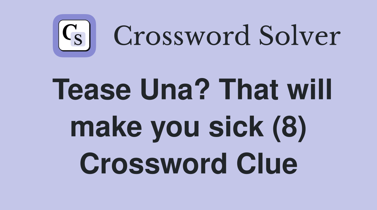 Tease Una? That will make you sick (8) Crossword Clue