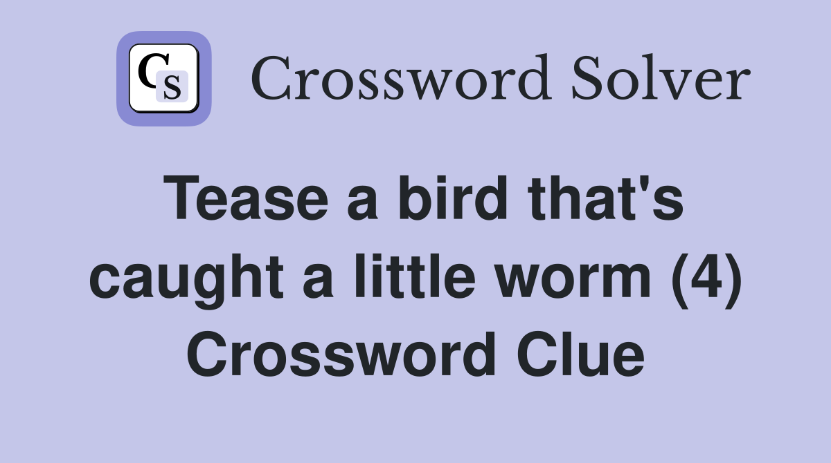 Tease a bird that's caught a little worm (4) Crossword Clue