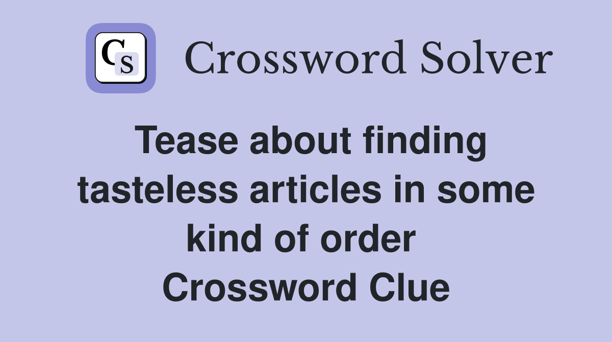 Tease about finding tasteless articles in some kind of order  Crossword Clue