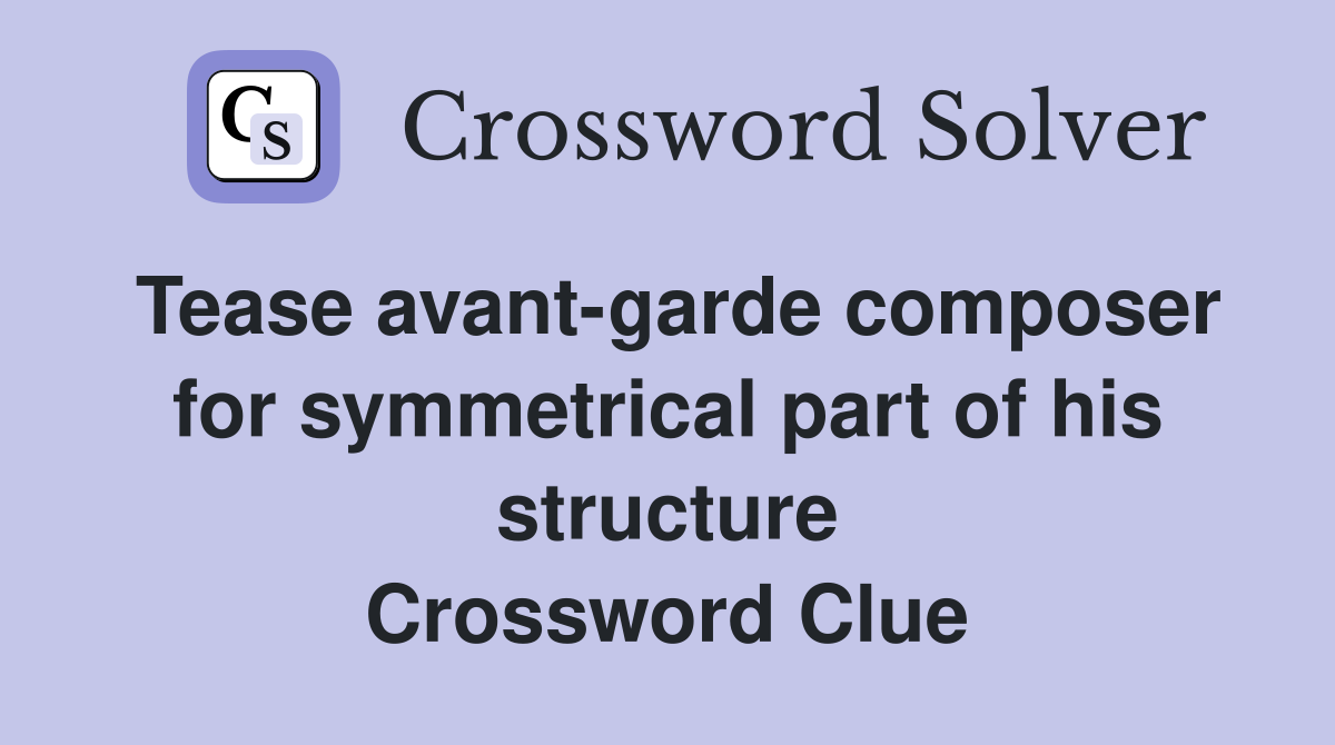 Tease avant-garde composer for symmetrical part of his structure Crossword Clue
