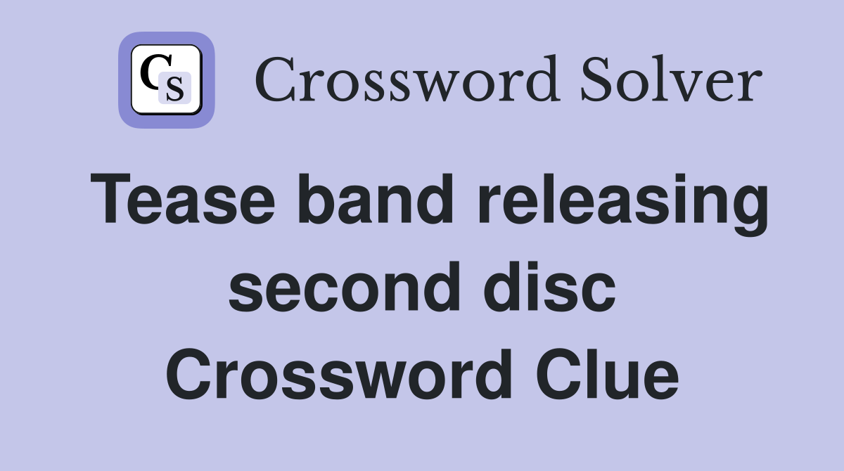 Tease band releasing second disc Crossword Clue